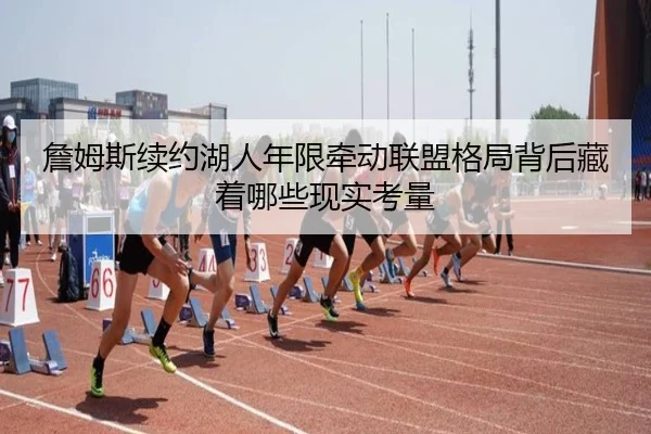 詹姆斯续约湖人年限牵动联盟格局背后藏着哪些现实考量